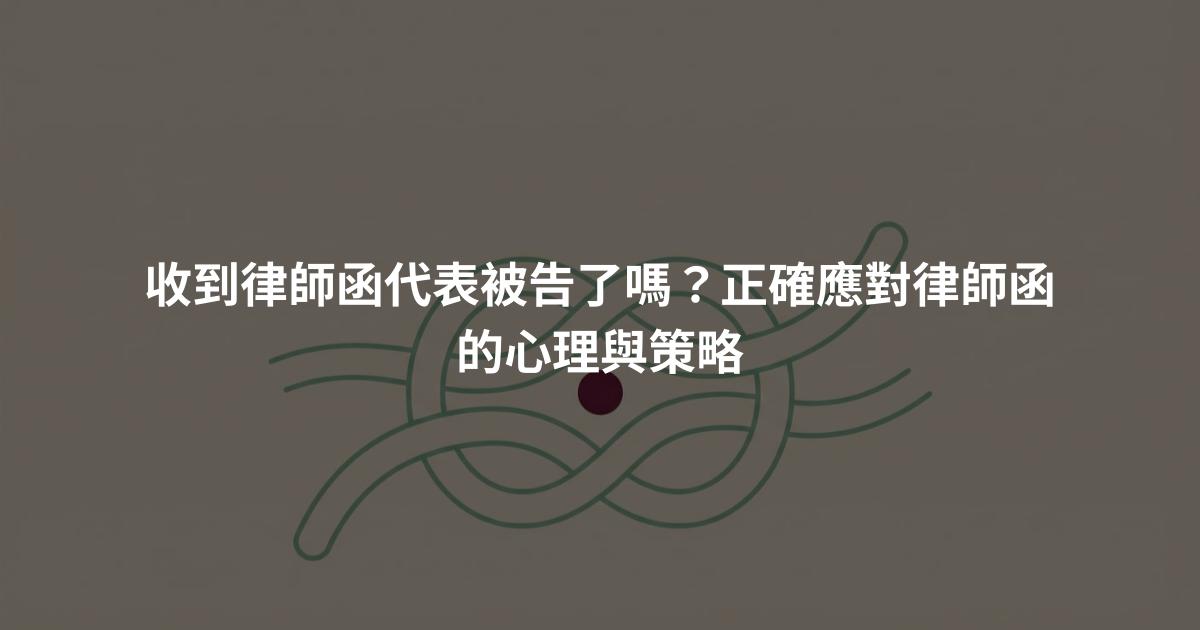 收到律師函代表被告了嗎?正確應對律師函的心理與策略