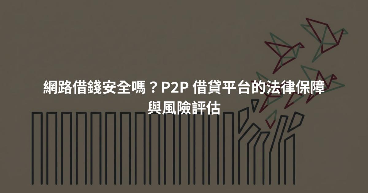 網路借錢安全嗎？P2P 借貸平台的法律保障與風險評估