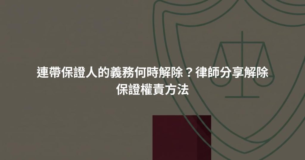 連帶保證人的義務何時解除？律師分享解除保證權責方法