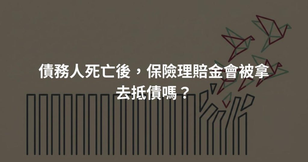 債務人死亡後，保險理賠金會被拿去抵債嗎？