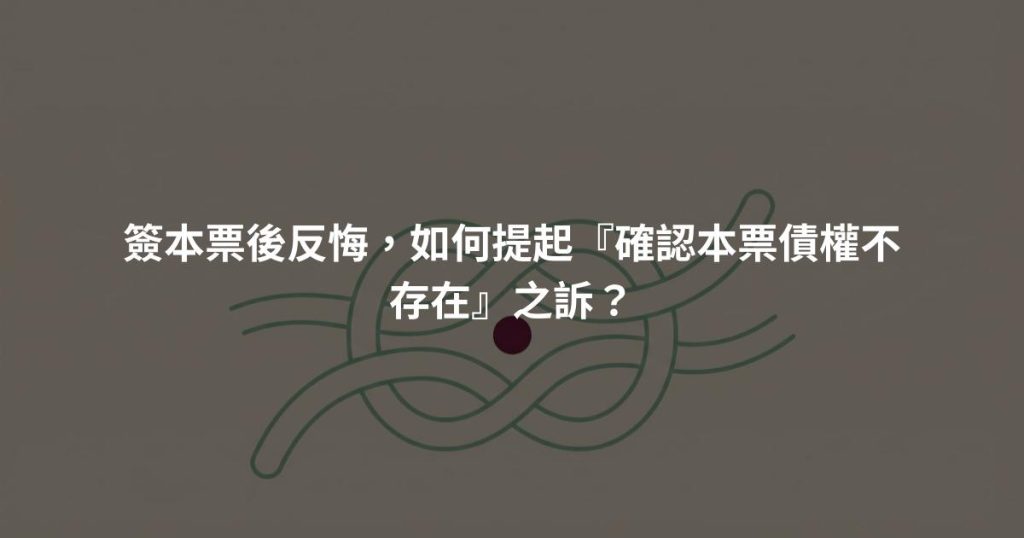 簽本票後反悔，如何提起『確認本票債權不存在』之訴？