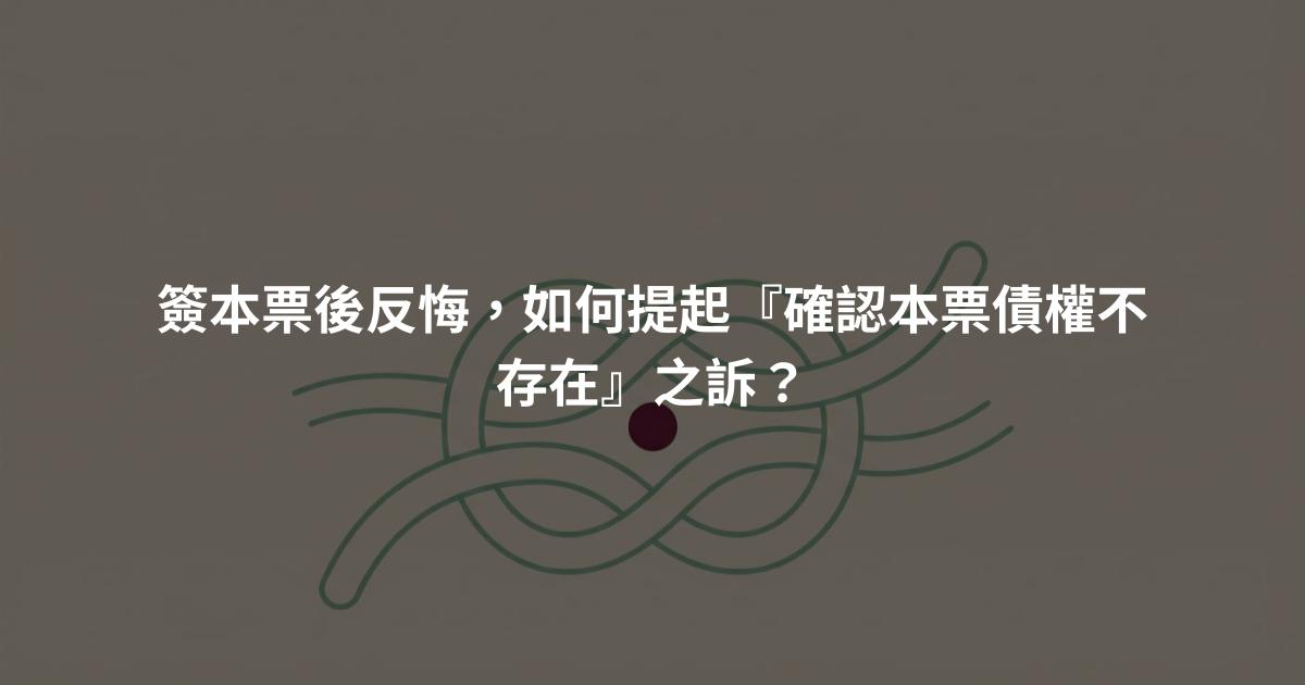 簽本票後反悔，如何提起『確認本票債權不存在』之訴？