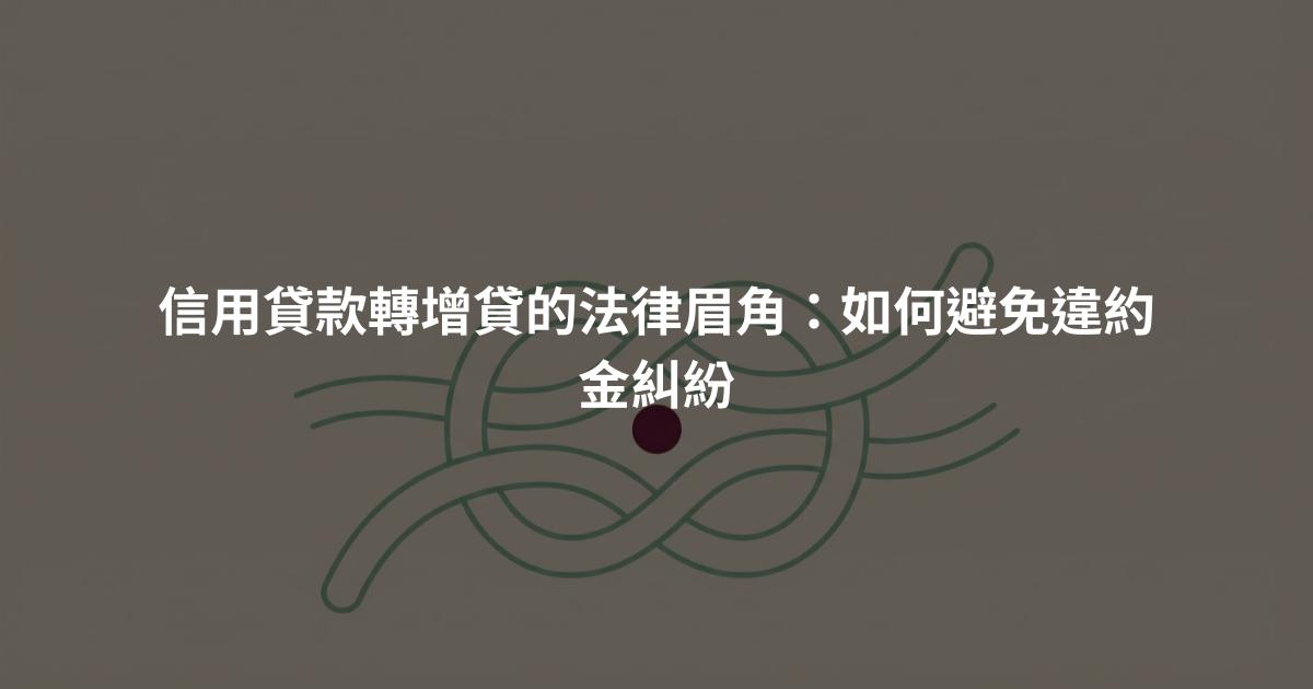 信用貸款轉增貸的法律眉角：如何避免違約金糾紛