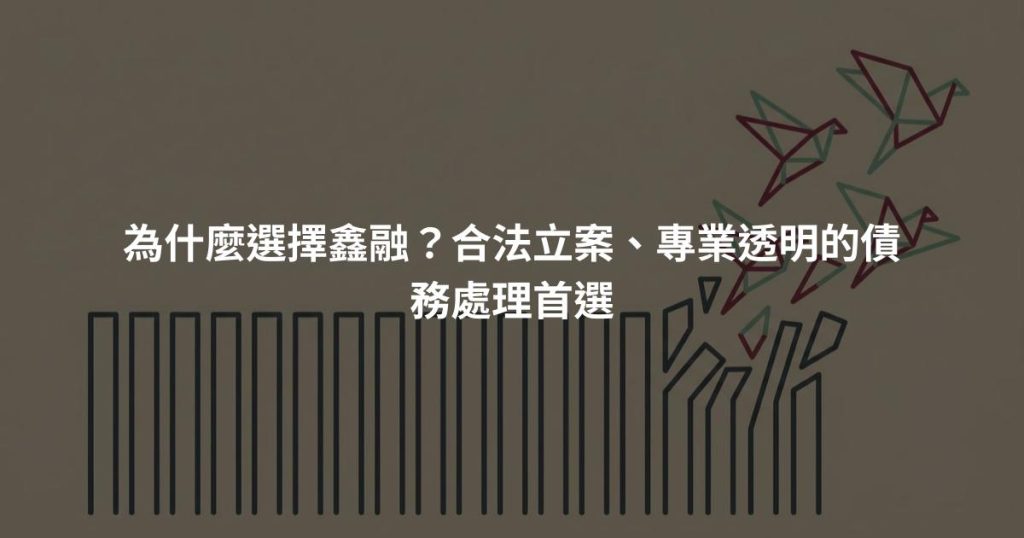 為什麼選擇鑫融？合法立案、專業透明的債務處理首選