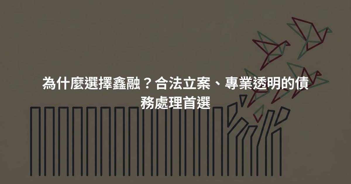 為什麼選擇鑫融？合法立案、專業透明的債務處理首選