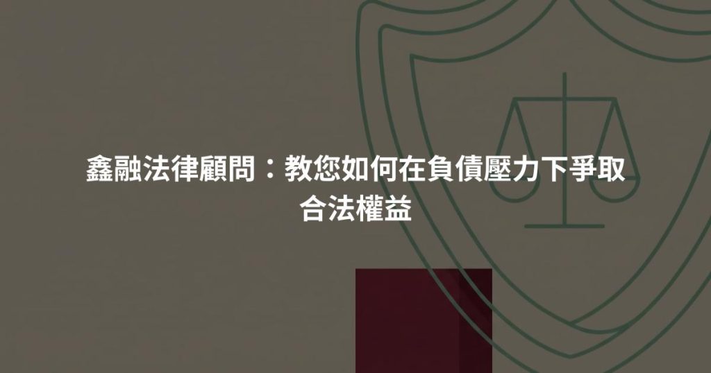 鑫融法律顧問：教您如何在負債壓力下爭取合法權益