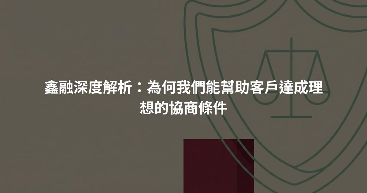鑫融深度解析：為何我們能幫助客戶達成理想的協商條件