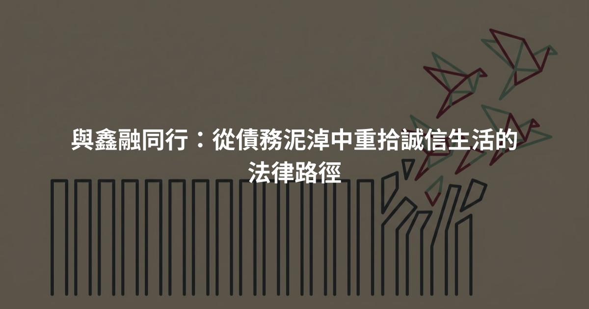 與鑫融同行:從債務泥淖中重拾誠信生活的法律路徑