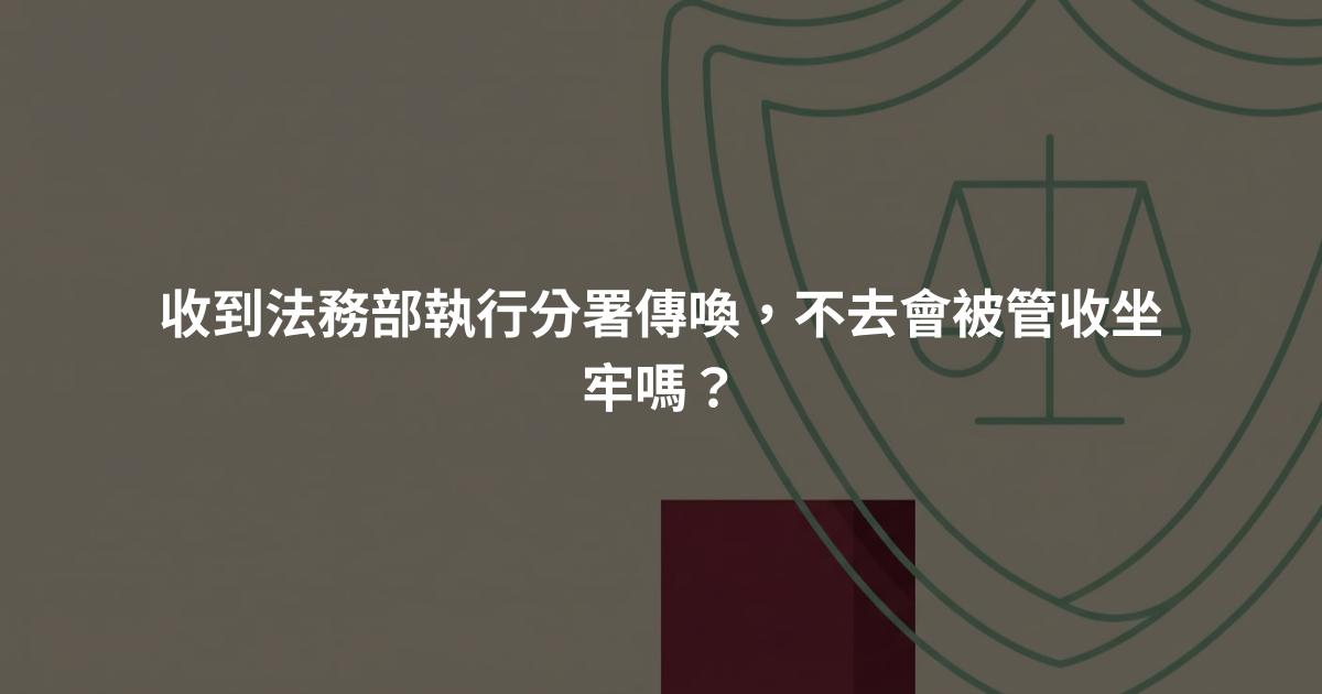 收到法務部執行分署傳喚，不去會被管收坐牢嗎？