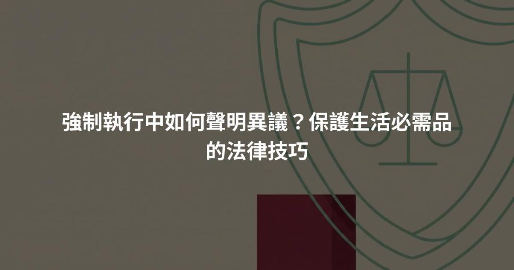 強制執行中如何聲明異議？保護生活必需品的法律技巧