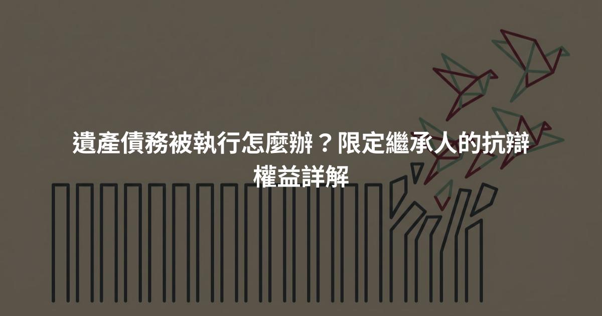 遺產債務被執行怎麼辦？限定繼承人的抗辯權益詳解