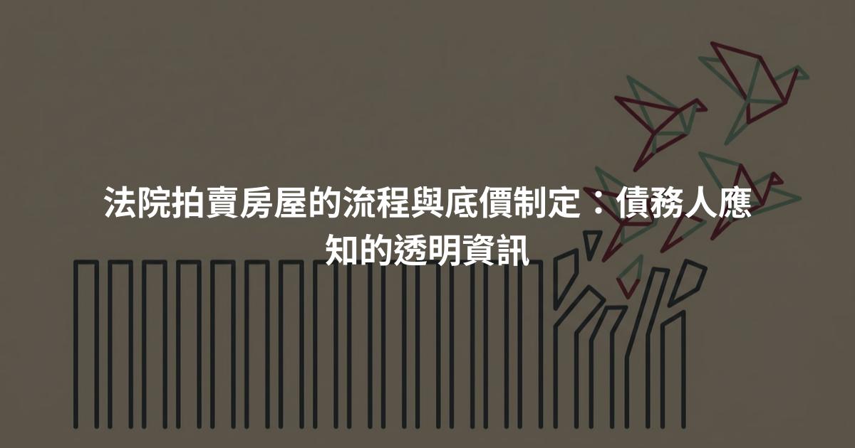 法院拍賣房屋的流程與底價制定:債務人應知的透明資訊