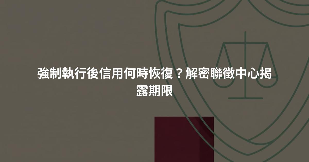 強制執行後信用何時恢復?解密聯徵中心揭露期限