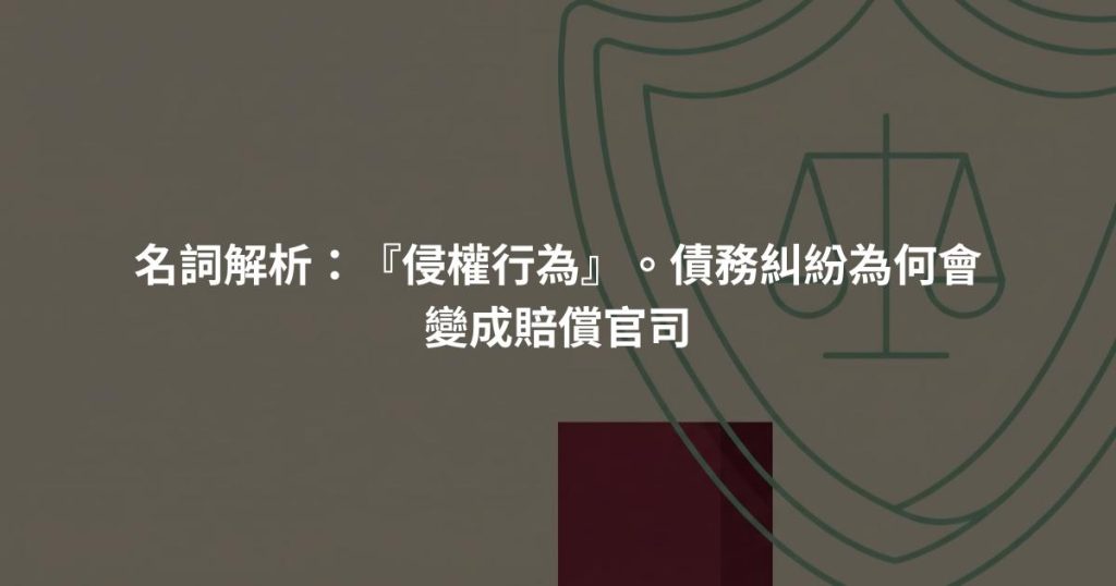 名詞解析：『侵權行為』。債務糾紛為何會變成賠償官司