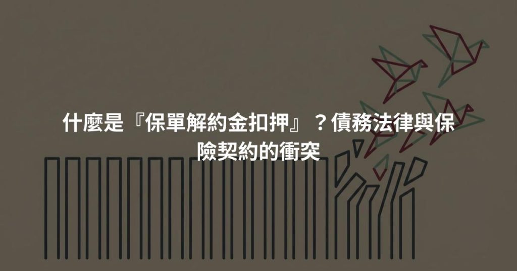 什麼是『保單解約金扣押』？債務法律與保險契約的衝突