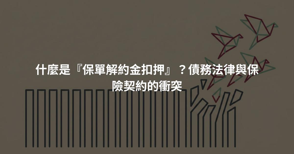 什麼是『保單解約金扣押』?債務法律與保險契約的衝突