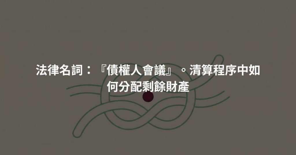 法律名詞：『債權人會議』。清算程序中如何分配剩餘財產