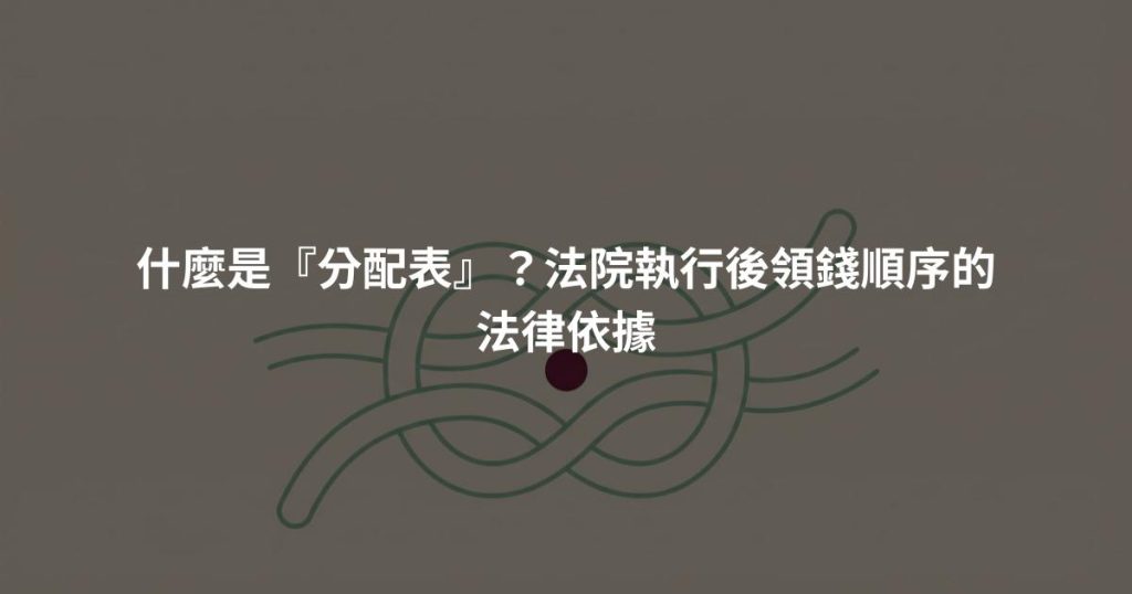什麼是『分配表』？法院執行後領錢順序的法律依據