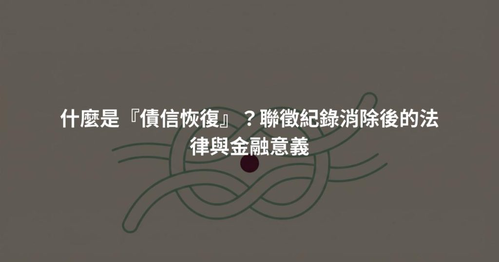 什麼是『債信恢復』？聯徵紀錄消除後的法律與金融意義