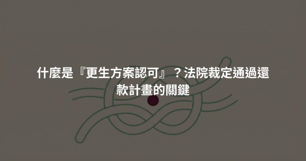 什麼是『更生方案認可』？法院裁定通過還款計畫的關鍵