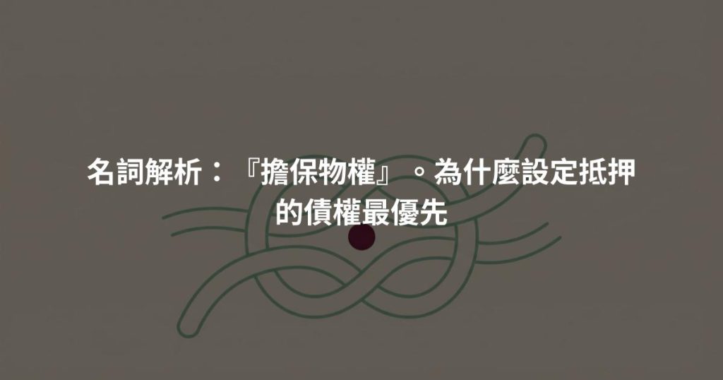 名詞解析：『擔保物權』。為什麼設定抵押的債權最優先