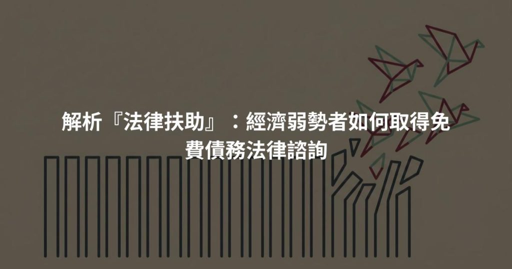 解析『法律扶助』：經濟弱勢者如何取得免費債務法律諮詢