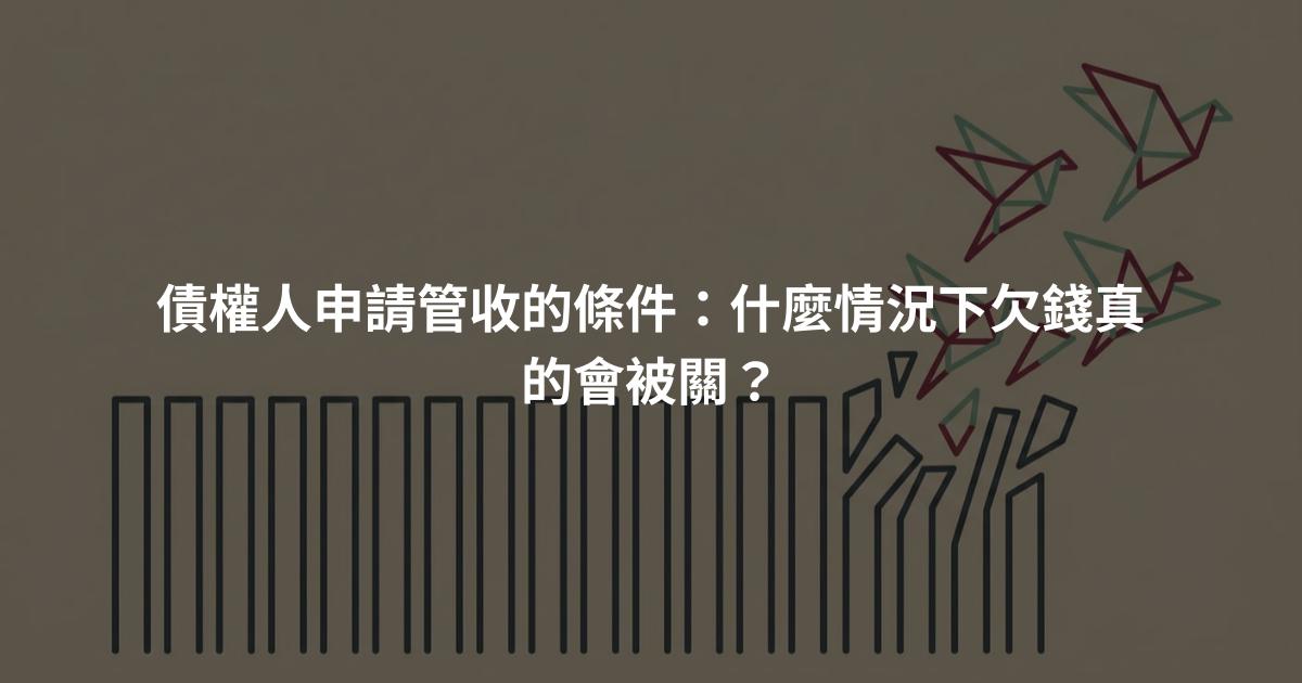 債權人申請管收的條件：什麼情況下欠錢真的會被關？
