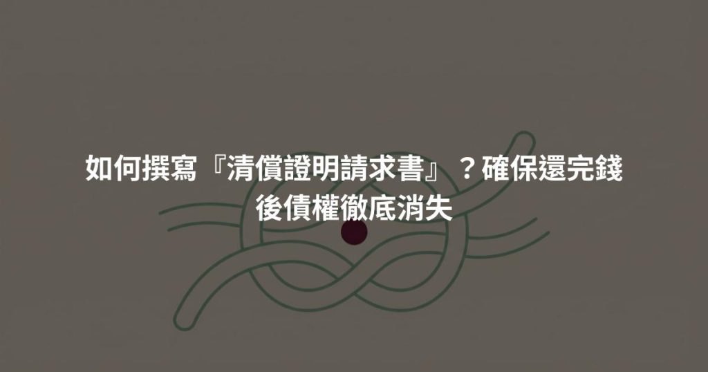 如何撰寫『清償證明請求書』？確保還完錢後債權徹底消失