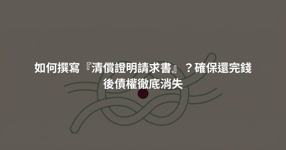 如何撰寫『清償證明請求書』？確保還完錢後債權徹底消失