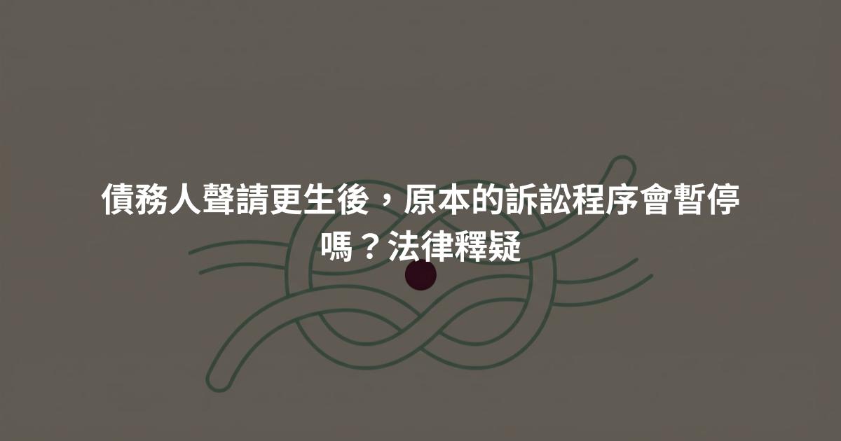 債務人聲請更生後，原本的訴訟程序會暫停嗎？法律釋疑