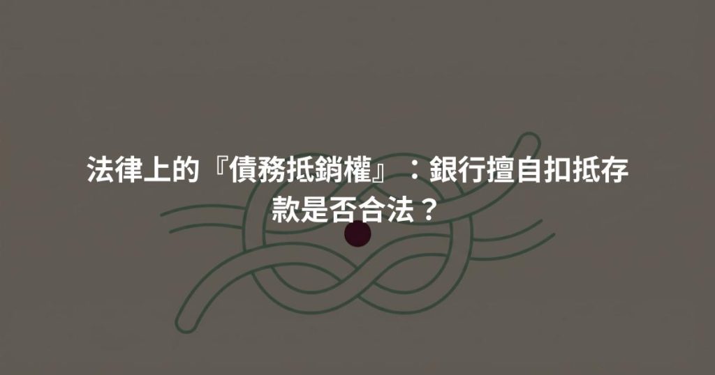 法律上的『債務抵銷權』：銀行擅自扣抵存款是否合法？
