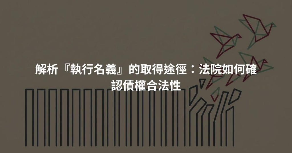 解析『執行名義』的取得途徑：法院如何確認債權合法性