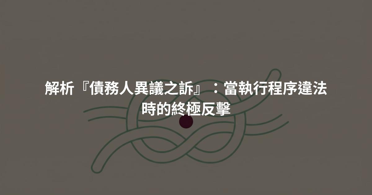 解析『債務人異議之訴』:當執行程序違法時的終極反擊