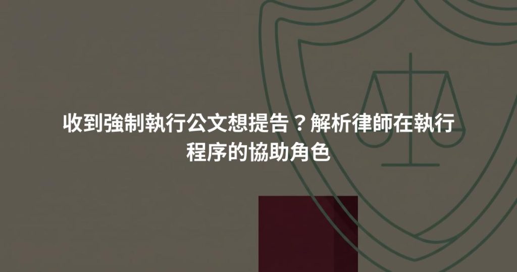 收到強制執行公文想提告？解析律師在執行程序的協助角色