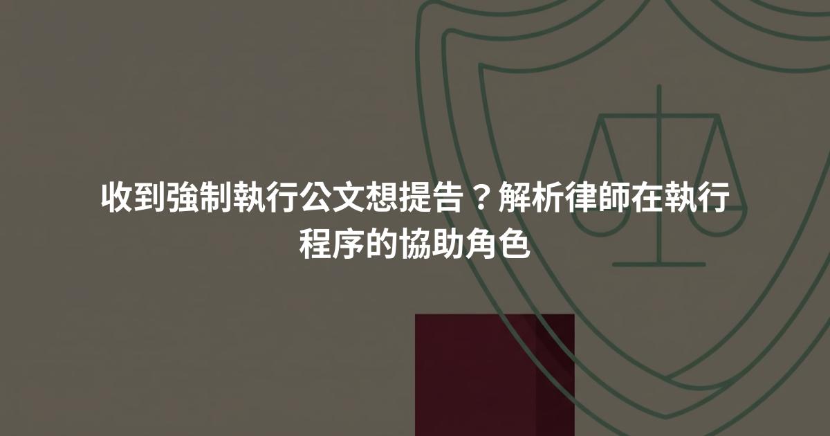 收到強制執行公文想提告?解析律師在執行程序的協助角色