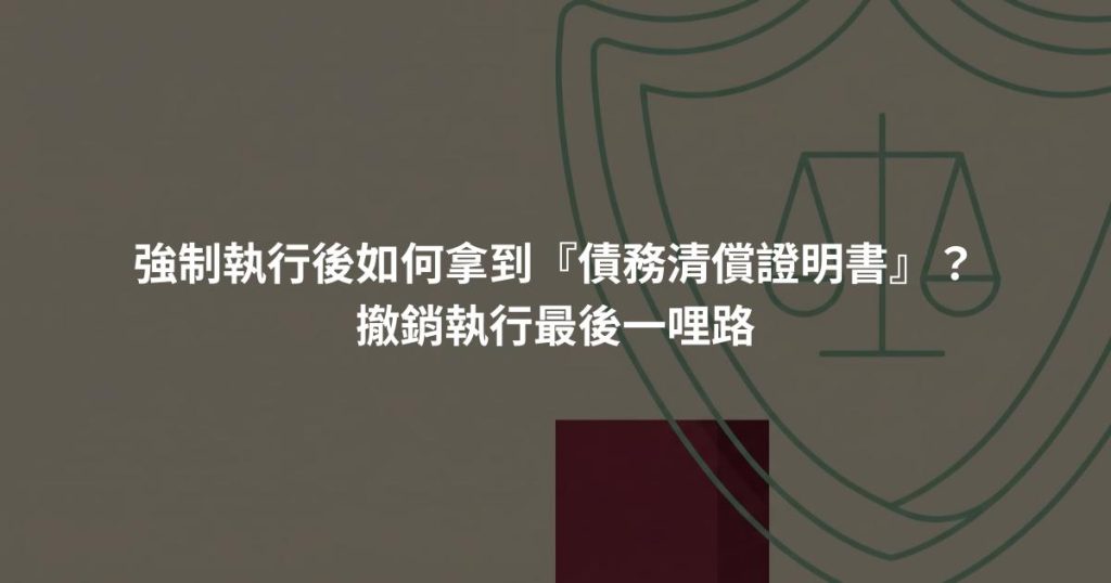 強制執行後如何拿到『債務清償證明書』？撤銷執行最後一哩路