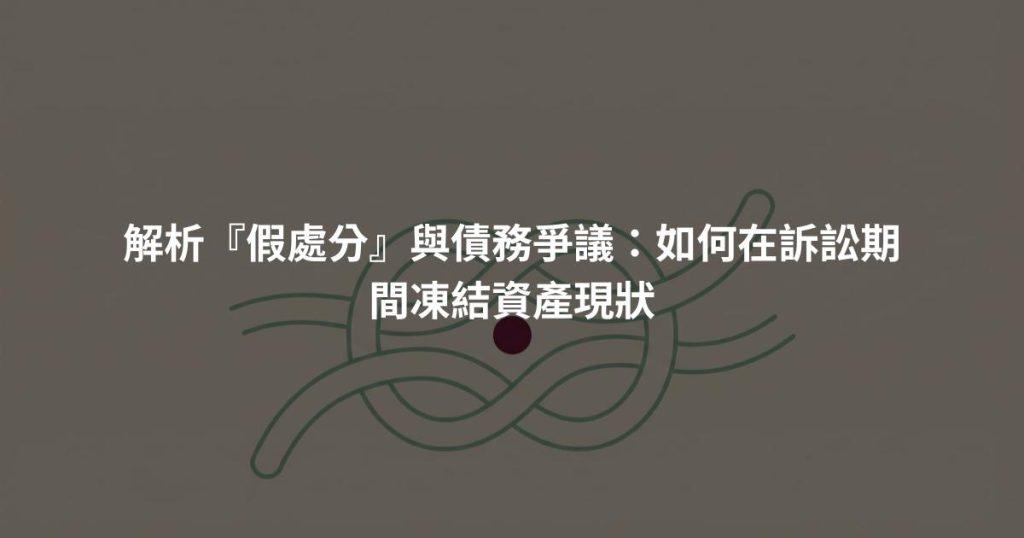 解析『假處分』與債務爭議：如何在訴訟期間凍結資產現狀