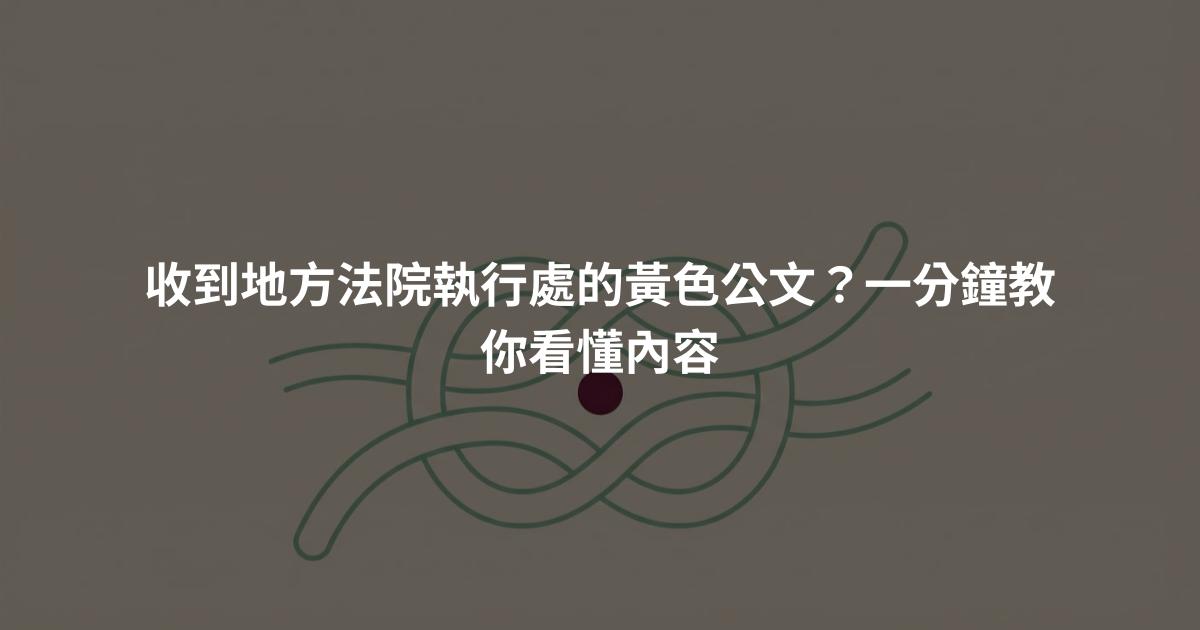 收到地方法院執行處的黃色公文？一分鐘教你看懂內容