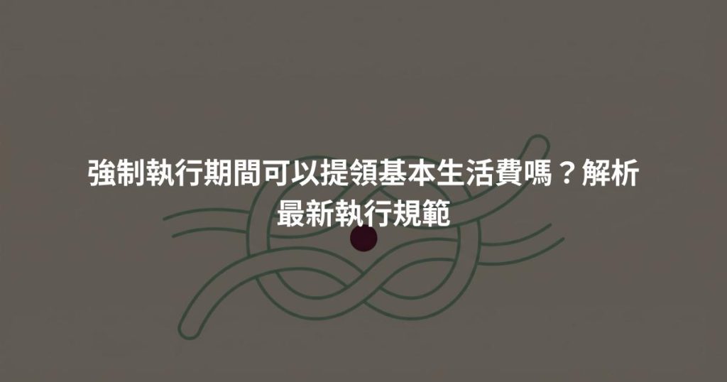 強制執行期間可以提領基本生活費嗎？解析最新執行規範