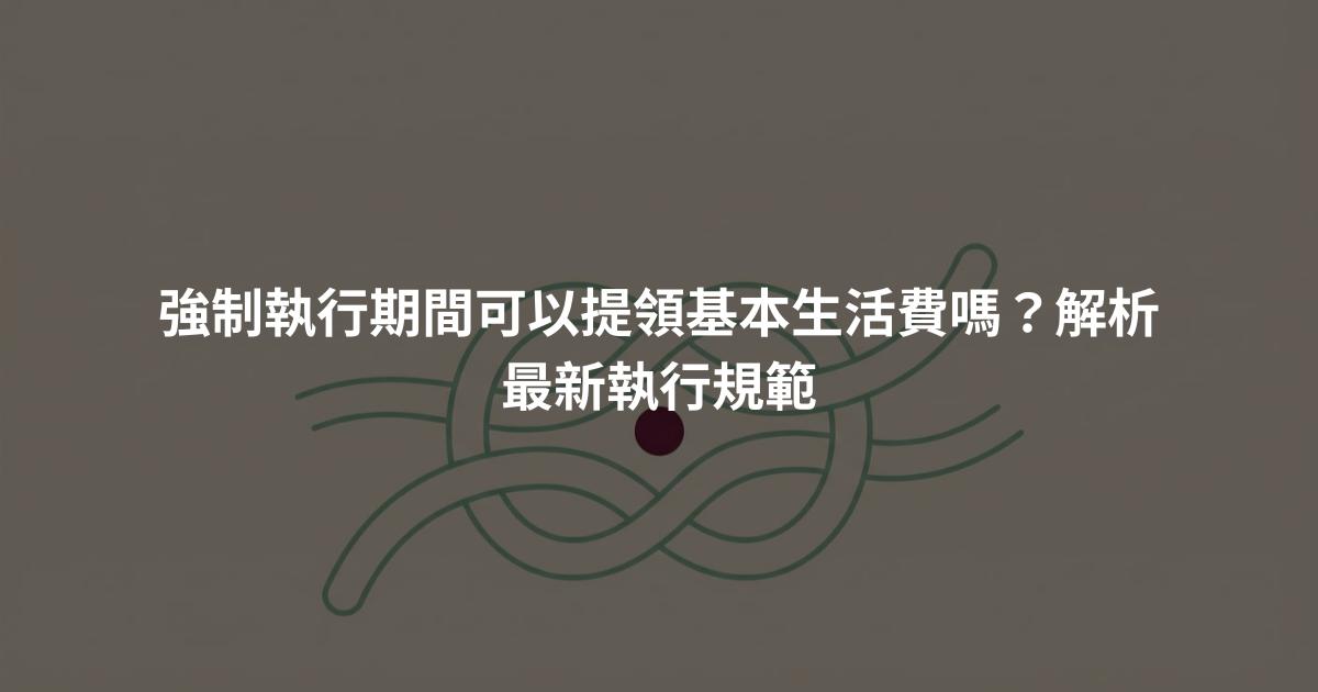 強制執行期間可以提領基本生活費嗎?解析最新執行規範