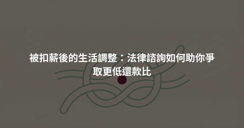 被扣薪後的生活調整：法律諮詢如何助你爭取更低還款比