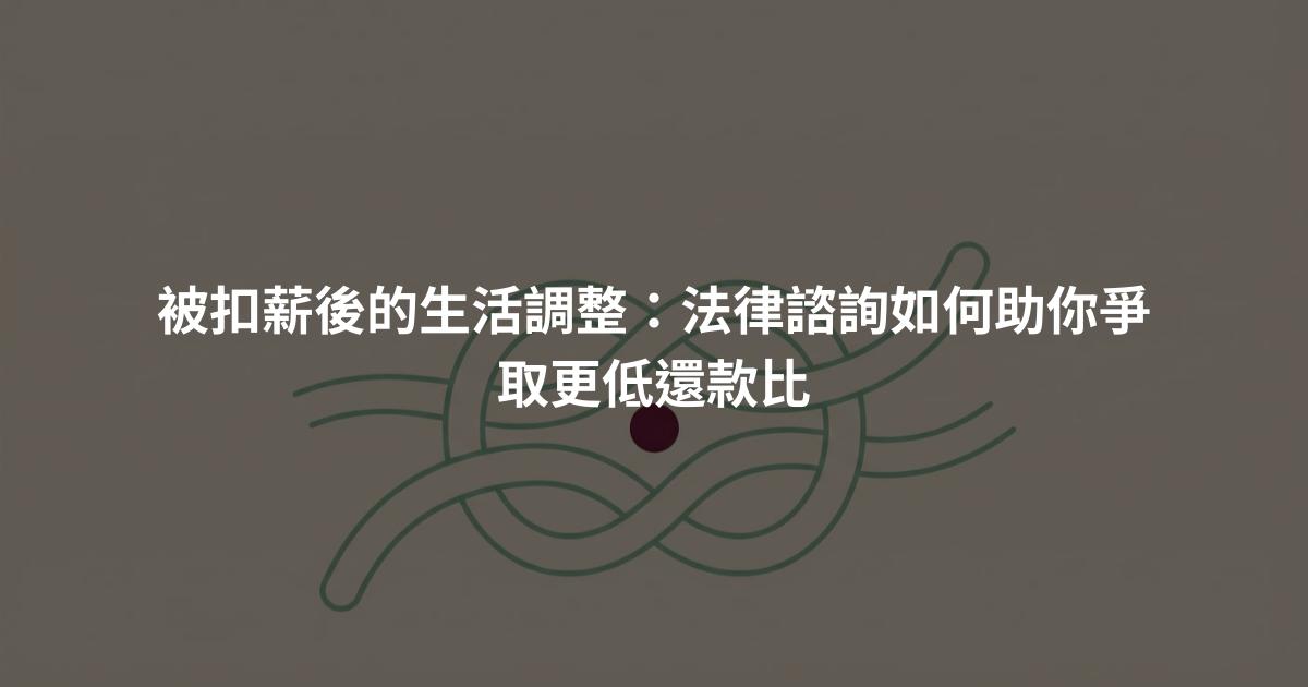 被扣薪後的生活調整:法律諮詢如何助你爭取更低還款比