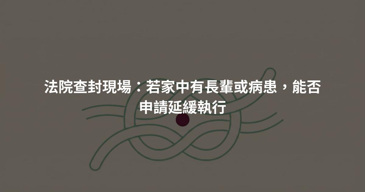 法院查封現場:若家中有長輩或病患,能否申請延緩執行