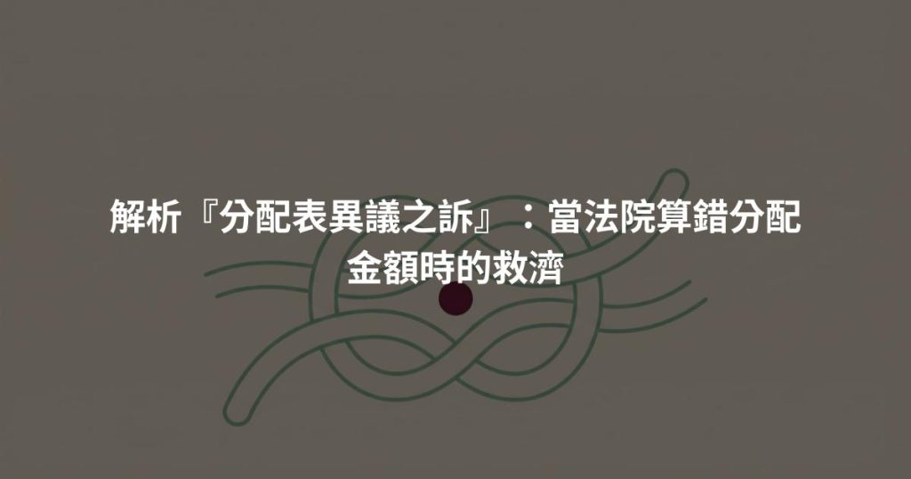 解析『分配表異議之訴』：當法院算錯分配金額時的救濟