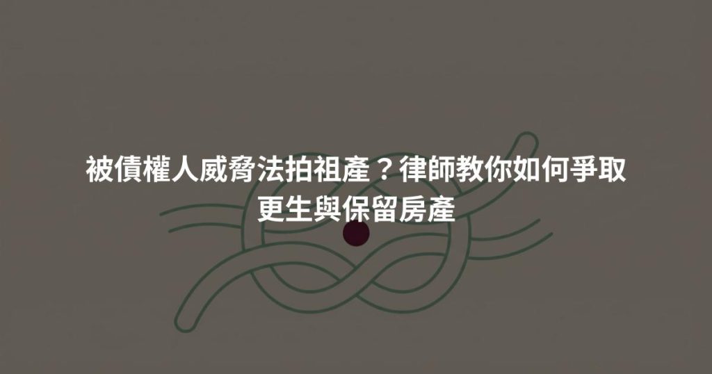 被債權人威脅法拍祖產？律師教你如何爭取更生與保留房產