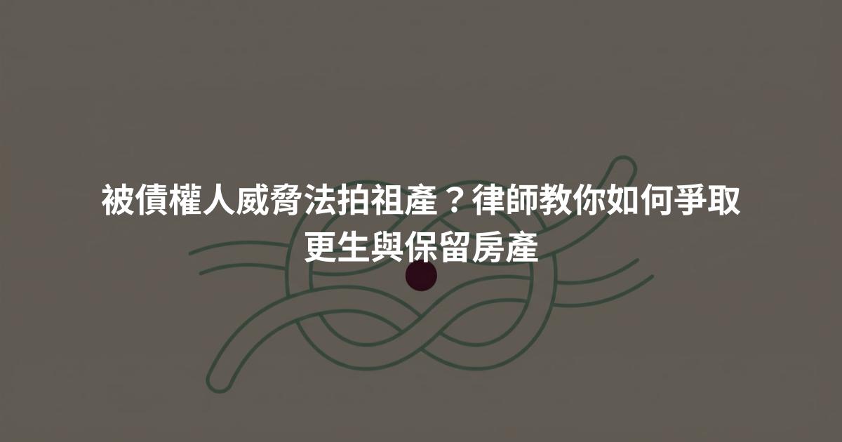 被債權人威脅法拍祖產？律師教你如何爭取更生與保留房產