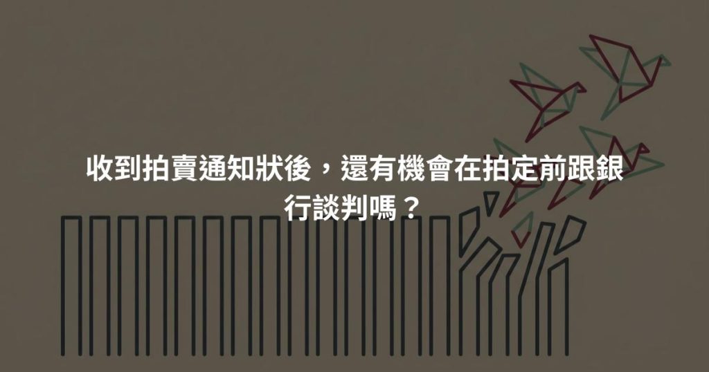 收到拍賣通知狀後，還有機會在拍定前跟銀行談判嗎？