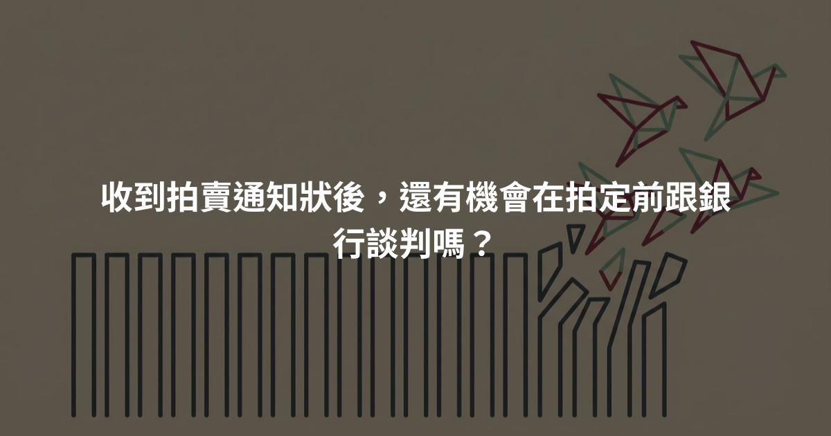 收到拍賣通知狀後，還有機會在拍定前跟銀行談判嗎？