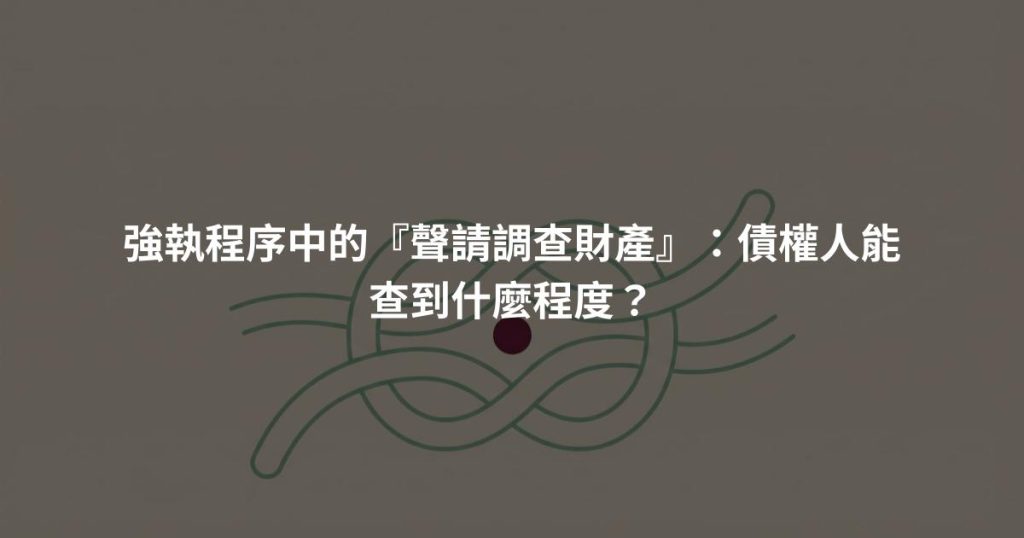 強執程序中的『聲請調查財產』：債權人能查到什麼程度？