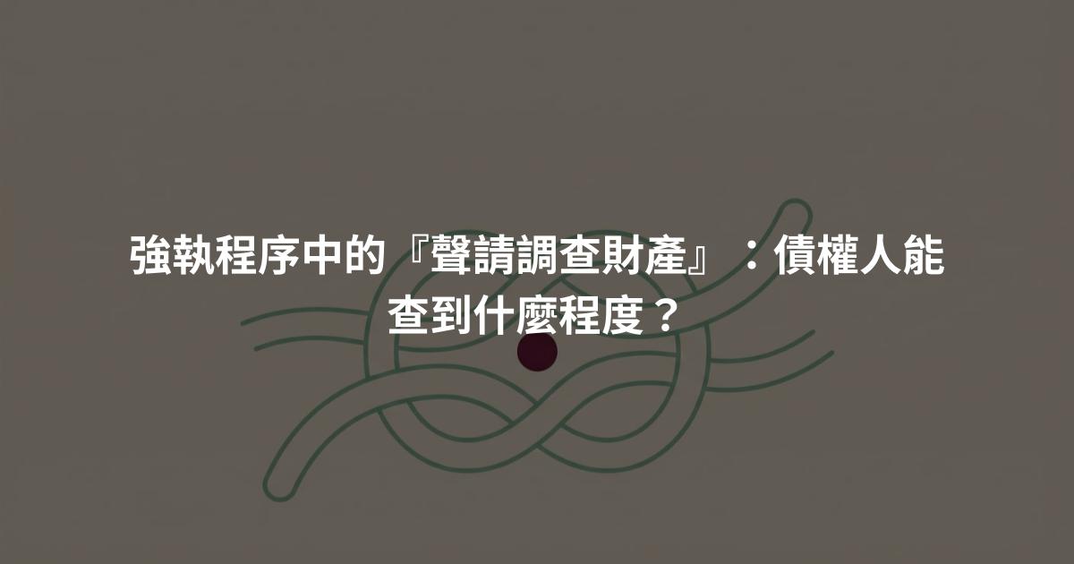 強執程序中的『聲請調查財產』:債權人能查到什麼程度?